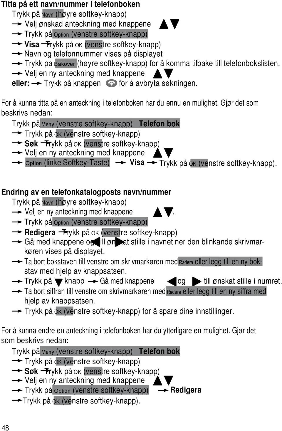 For å kunna titta på en anteckning i telefonboken har du ennu en mulighet. Gjør det som beskrivs nedan: Trykk på Meny (venstre softkey-knapp) Telefon bok Søk Velj en ny anteckning med knappene.