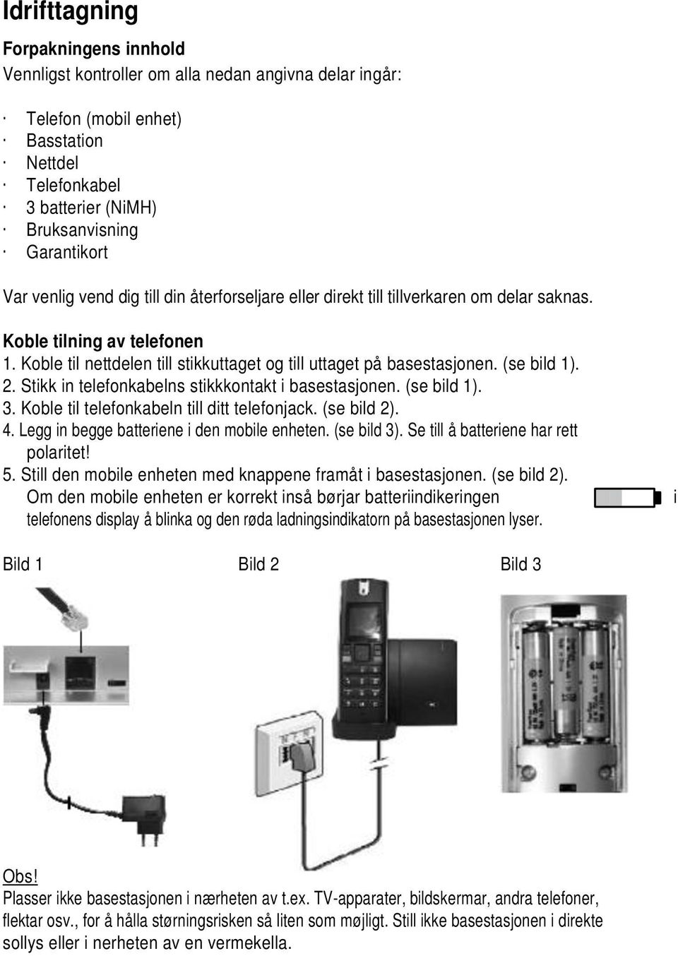 (se bild 1). 2. Stikk in telefonkabelns stikkkontakt i basestasjonen. (se bild 1). 3. Koble til telefonkabeln till ditt telefonjack. (se bild 2). 4. Legg in begge batteriene i den mobile enheten.