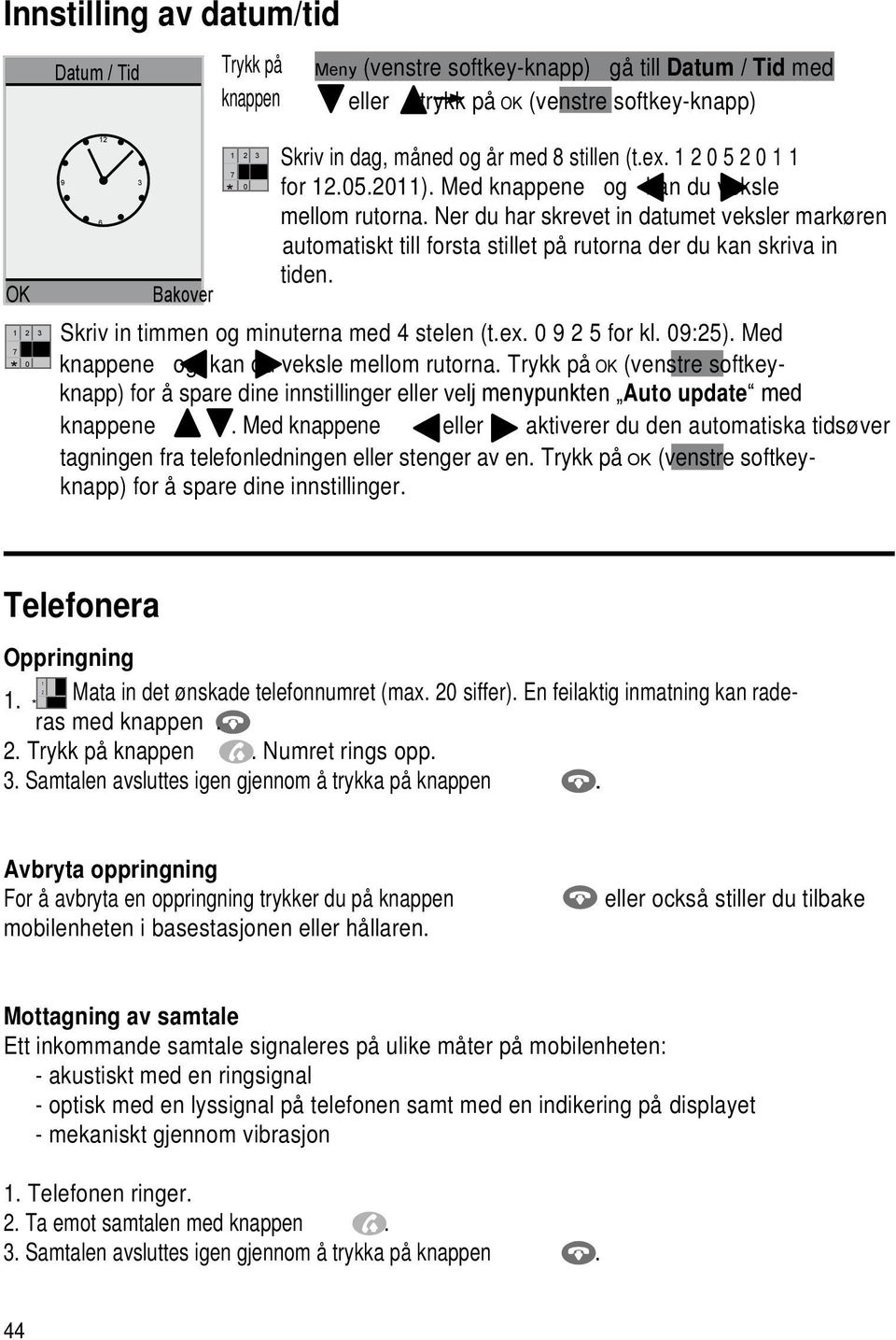 Ner du har skrevet in datumet veksler markøren automatiskt till forsta stillet på rutorna der du kan skriva in tiden. Skriv in timmen og minuterna med 4 stelen (t.ex. 9 2 5 for kl. 9:25).