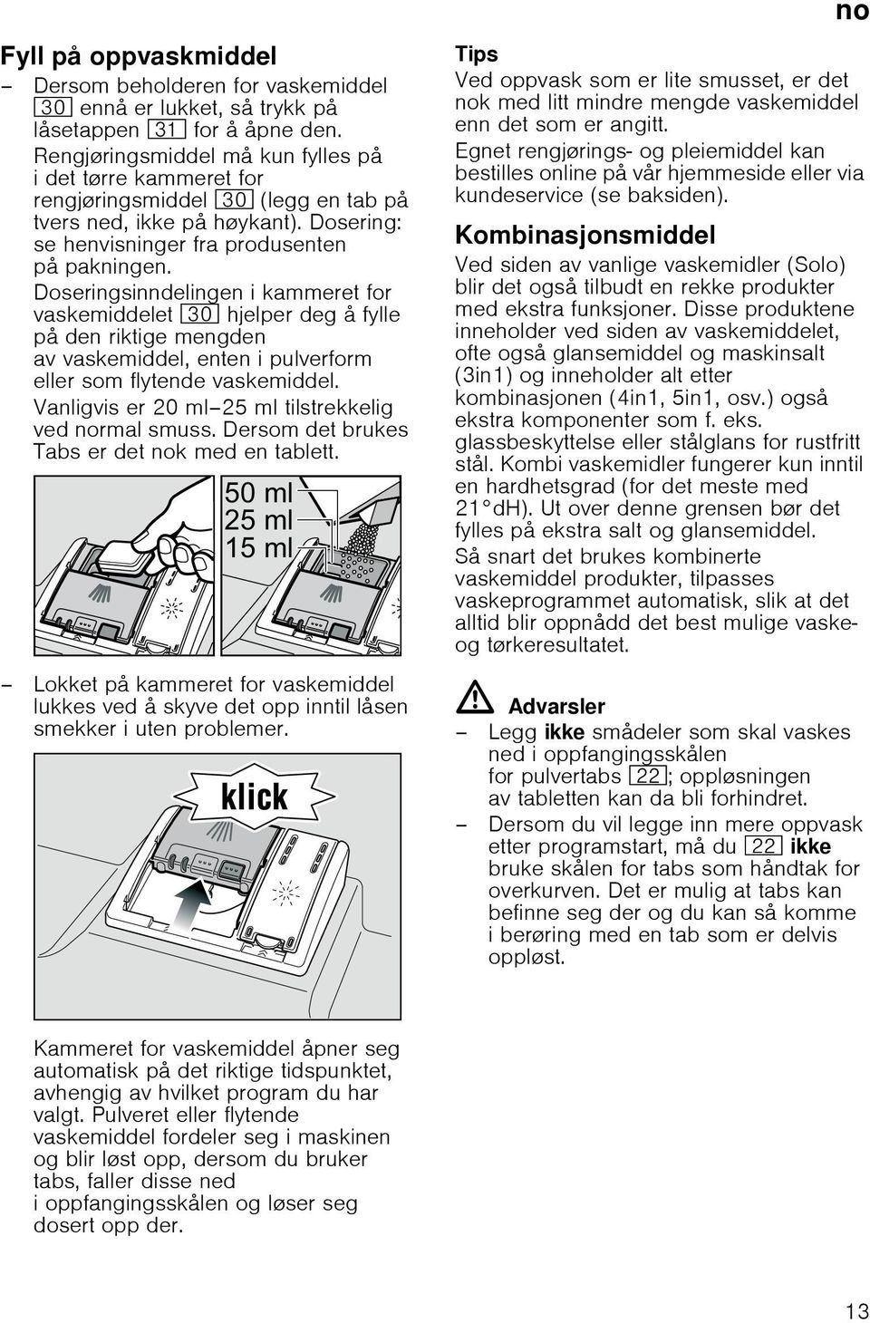 Doseringsinndelingen i kammeret for vaskemiddelet 9" hjelper deg å fylle på den riktige mengden av vaskemiddel, enten i pulverform eller som flytende vaskemiddel.