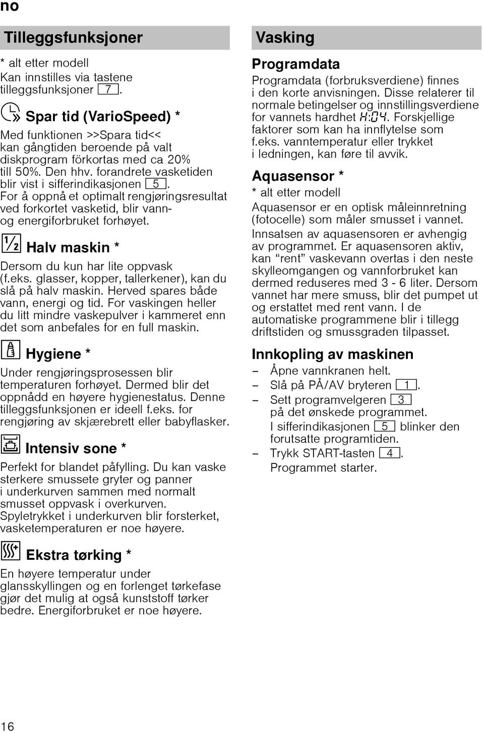 For å oppnå et optimalt rengjøringsresultat ved forkortet vasketid, blir vannog energiforbruket forhøyet. Halv maskin * Dersom du kun har lite oppvask (f.eks.