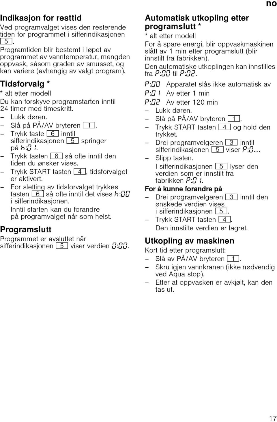 Tidsforvalg * * alt etter modell Du kan forskyve programstarten inntil 24 timer med timeskritt. Lukk døren. Slå på PÅ/AV bryteren (. Trykk taste P inntil sifferindikasjonen H springer på œ:.