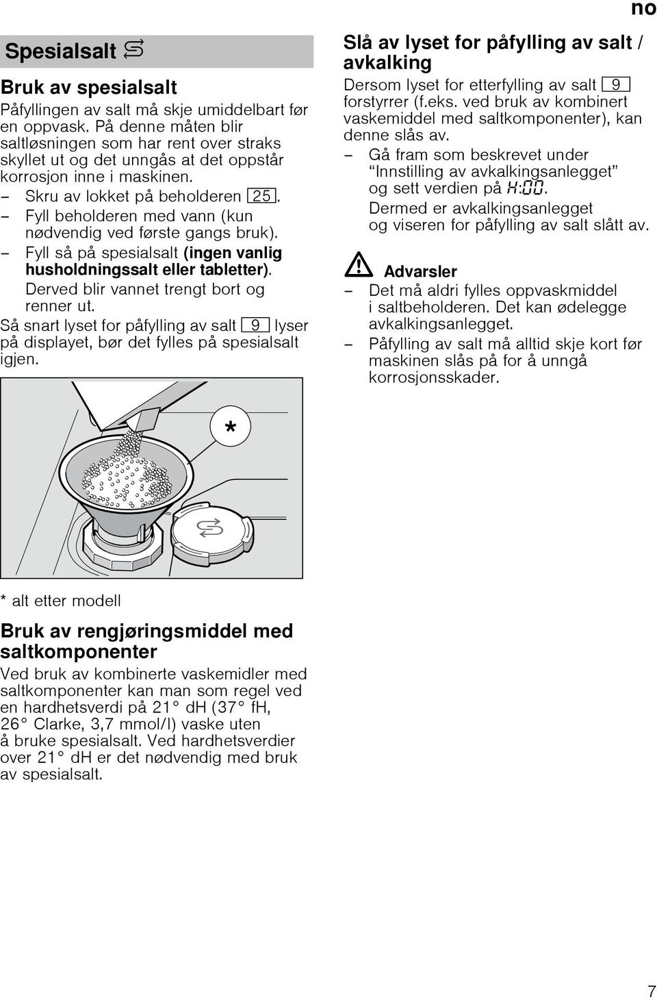 Fyll beholderen med vann (kun nødvendig ved første gangs bruk). Fyll så på spesialsalt (ingen vanlig husholdningssalt eller tabletter). Derved blir vannet trengt bort og renner ut.