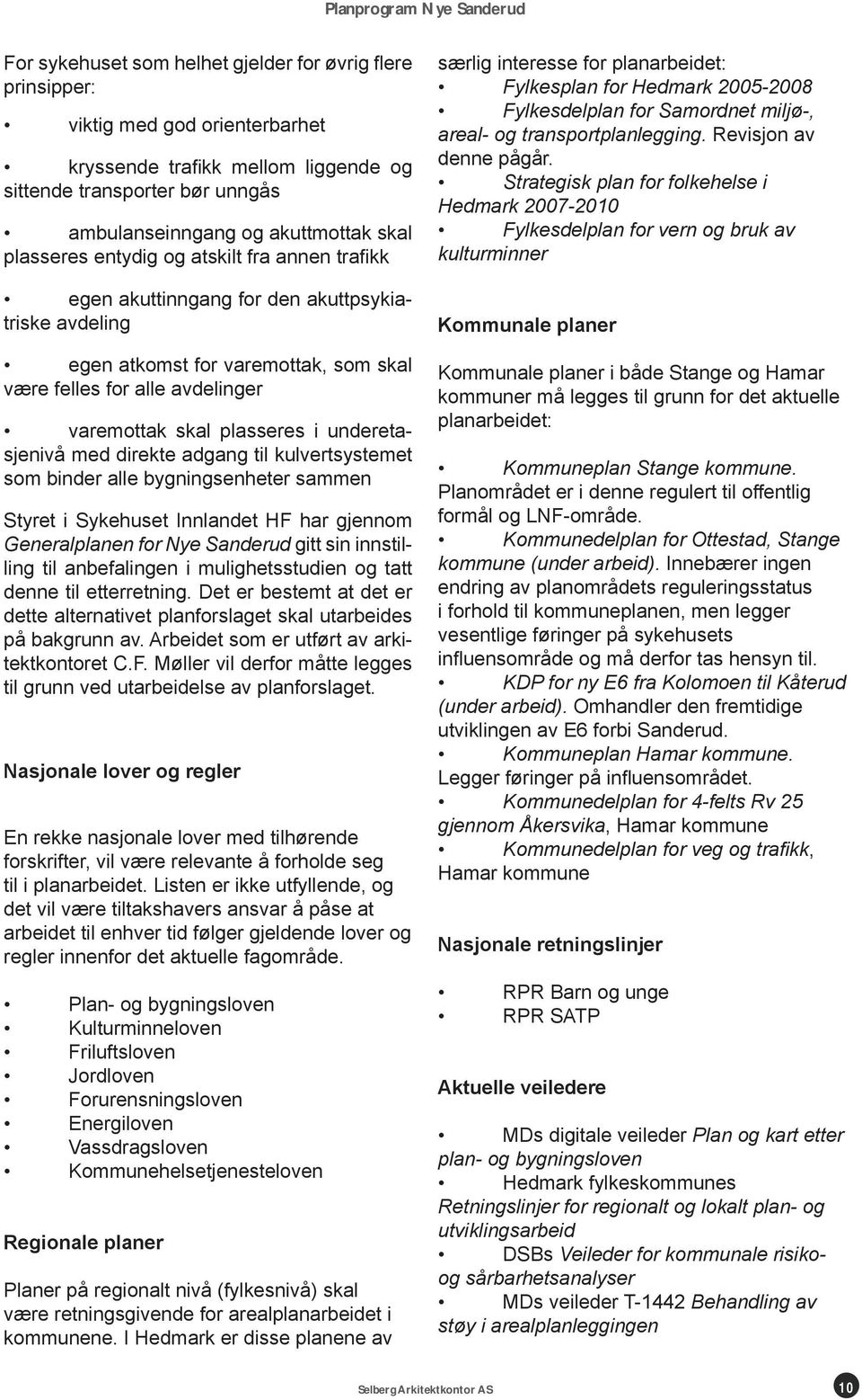 underetasjenivå med direkte adgang til kulvertsystemet som binder alle bygningsenheter sammen Styret i Sykehuset Innlandet HF har gjennom Generalplanen for Nye Sanderud gitt sin innstilling til