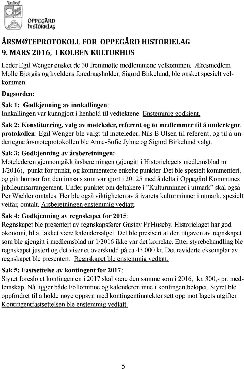 Dagsorden: Sak 1: Godkjenning av innkallingen: Innkallingen var kunngjort i henhold til vedtektene. Enstemmig godkjent.