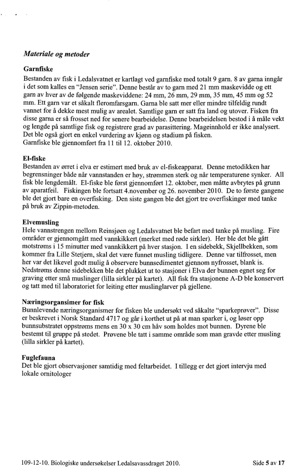 Garna ble satt mer eller mindre tilfeldig rundt vannet for å dekke mest mulig av arealet. Samtlige gam er satt fra land og utover. Fisken fra disse garna er så frosset ned for senere bearbeidelse.