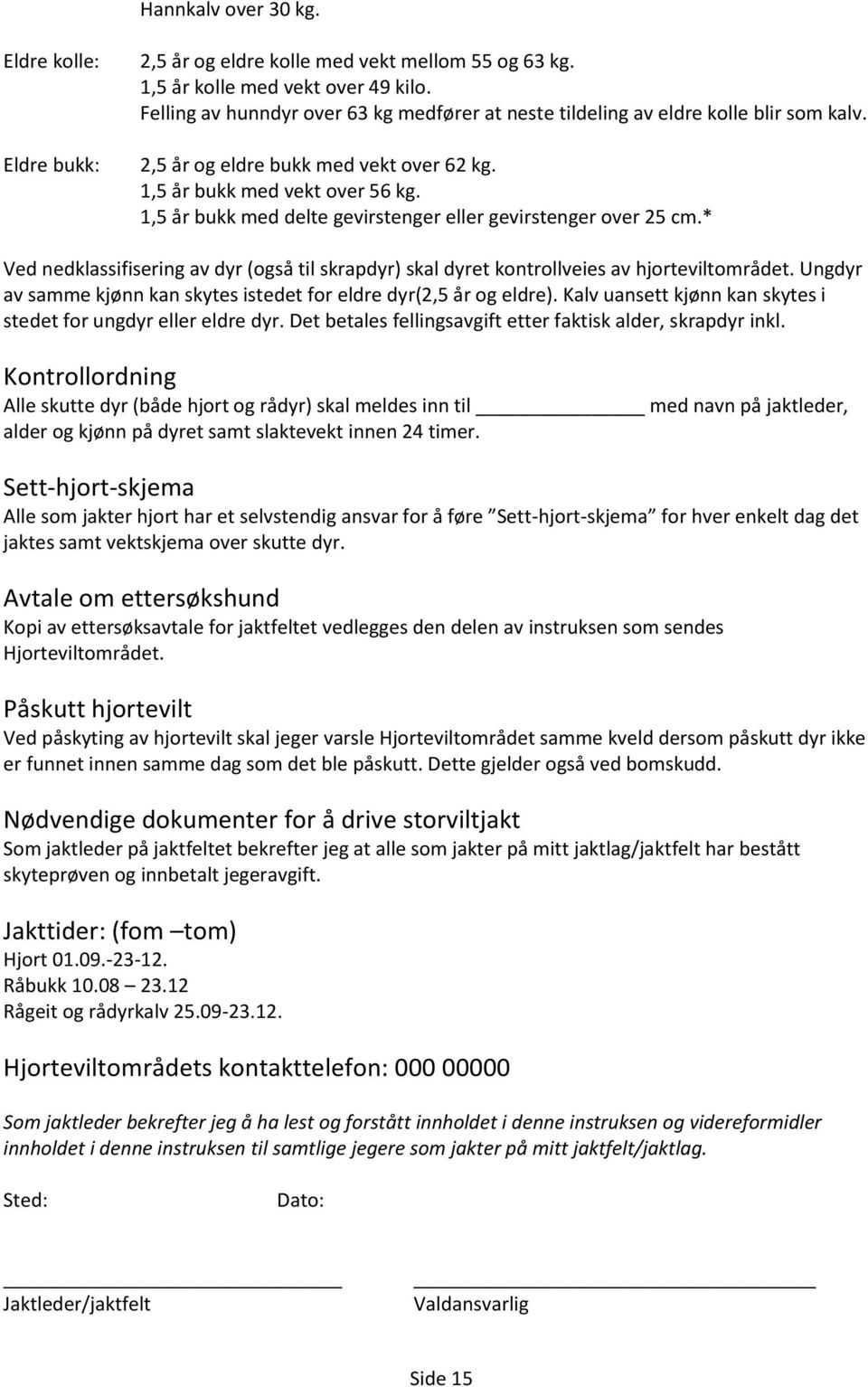 1,5 år bukk med delte gevirstenger eller gevirstenger over 25 cm.* Ved nedklassifisering av dyr (også til skrapdyr) skal dyret kontrollveies av hjorteviltområdet.