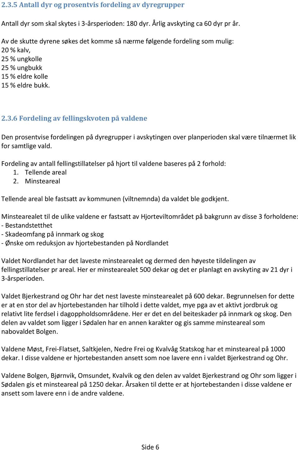 6 Fordeling av fellingskvoten på valdene Den prosentvise fordelingen på dyregrupper i avskytingen over planperioden skal være tilnærmet lik for samtlige vald.