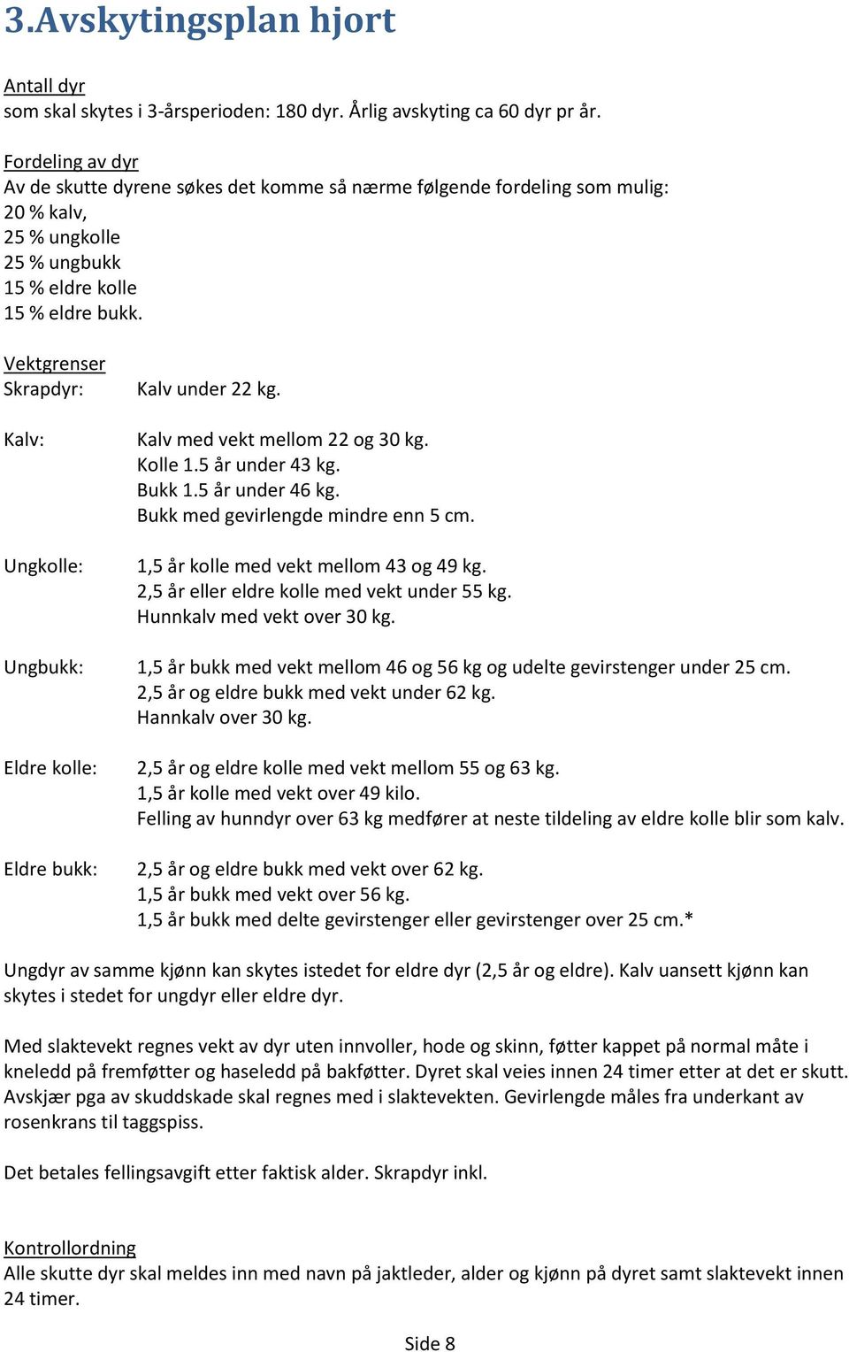 Vektgrenser Skrapdyr: Kalv: Ungkolle: Ungbukk: Eldre kolle: Eldre bukk: Kalv under 22 kg. Kalv med vekt mellom 22 og 30 kg. Kolle 1.5 år under 43 kg. Bukk 1.5 år under 46 kg.