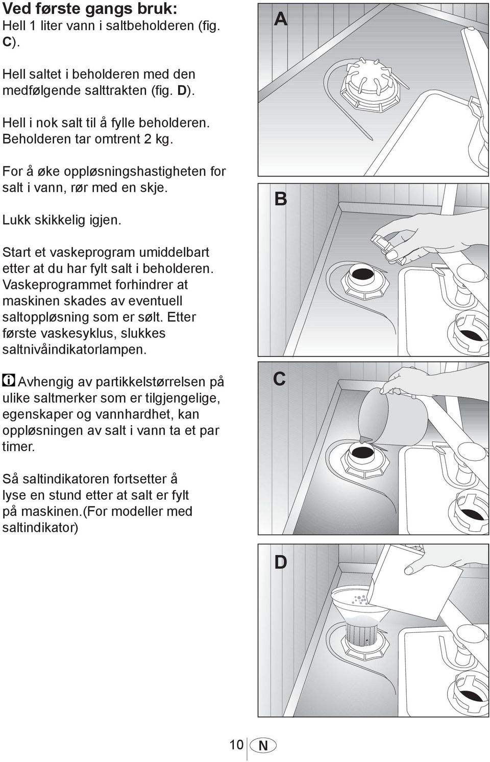 Vaskeprogrammet forhindrer at maskinen skades av eventuell saltoppløsning som er sølt. Etter første vaskesyklus, slukkes saltnivåindikatorlampen.