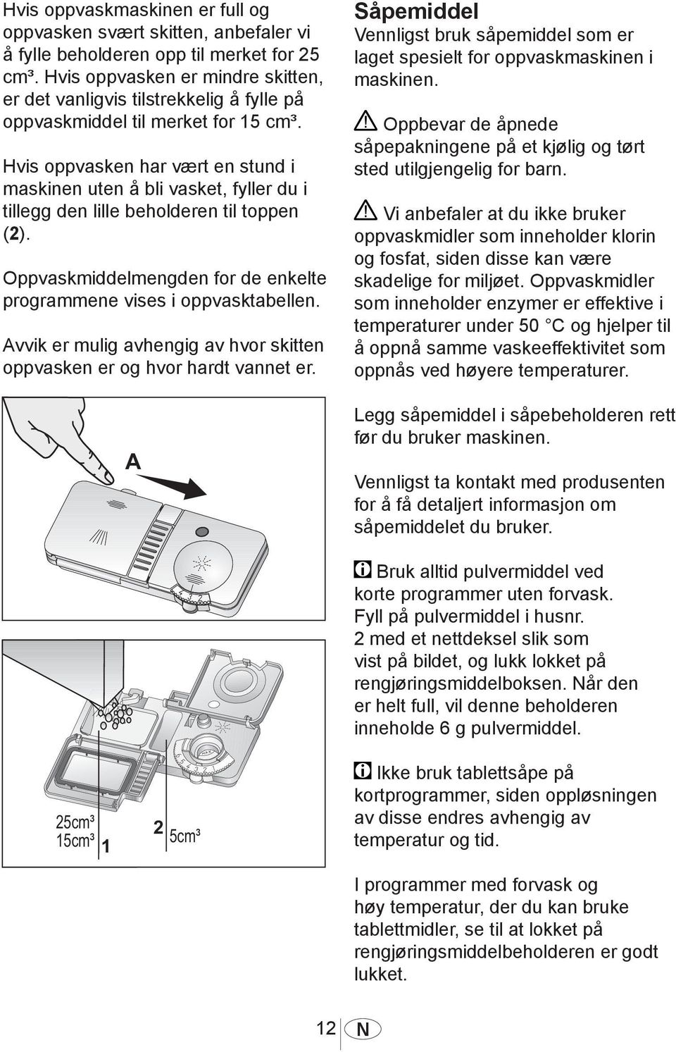 Hvis oppvasken har vært en stund i maskinen uten å bli vasket, fyller du i tillegg den lille beholderen til toppen (2). Oppvaskmiddelmengden for de enkelte programmene vises i oppvasktabellen.