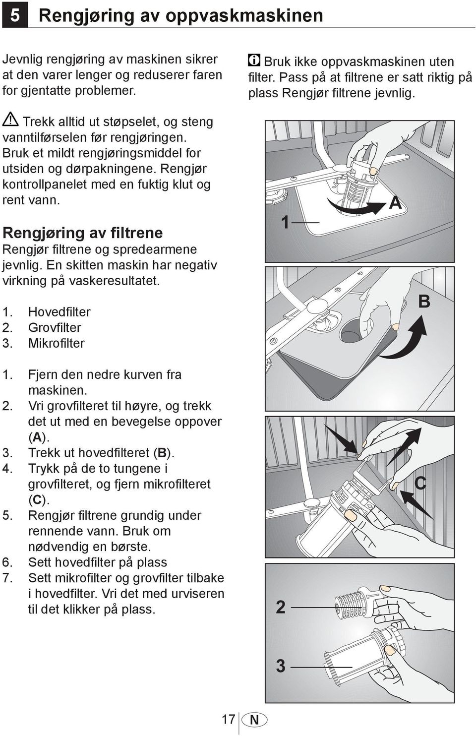 Bruk et mildt rengjøringsmiddel for utsiden og dørpakningene. Rengjør kontrollpanelet med en fuktig klut og rent vann. Rengjøring av filtrene Rengjør filtrene og spredearmene jevnlig.