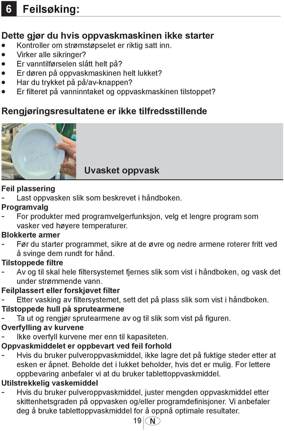 Rengjøringsresultatene er ikke tilfredsstillende 1033 Uvasket oppvask Feil plassering - Last oppvasken slik som beskrevet i håndboken.