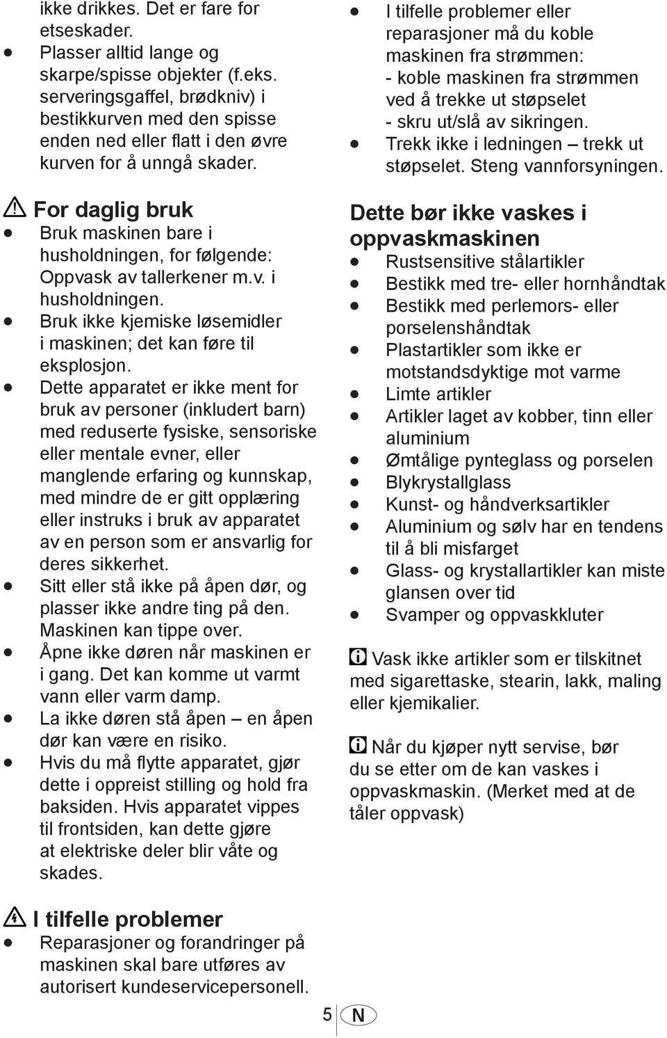 For daglig bruk Bruk maskinen bare i husholdningen, for følgende: Oppvask av tallerkener m.v. i husholdningen. Bruk ikke kjemiske løsemidler i maskinen; det kan føre til eksplosjon.