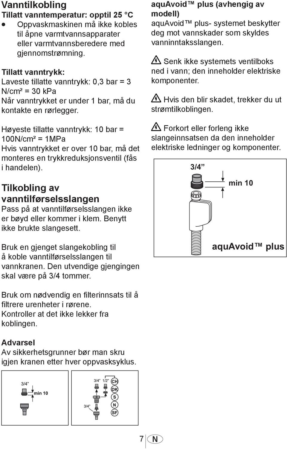 Høyeste tillatte vanntrykk: 10 bar = 100N/cm² = 1MPa Hvis vanntrykket er over 10 bar, må det monteres en trykkreduksjonsventil (fås i handelen).