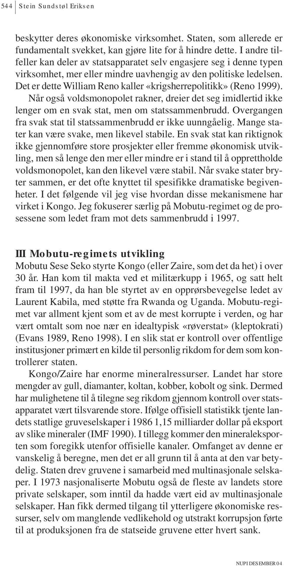 Det er dette William Reno kaller «krigsherrepolitikk» (Reno 1999). Når også voldsmonopolet rakner, dreier det seg imidlertid ikke lenger om en svak stat, men om statssammenbrudd.