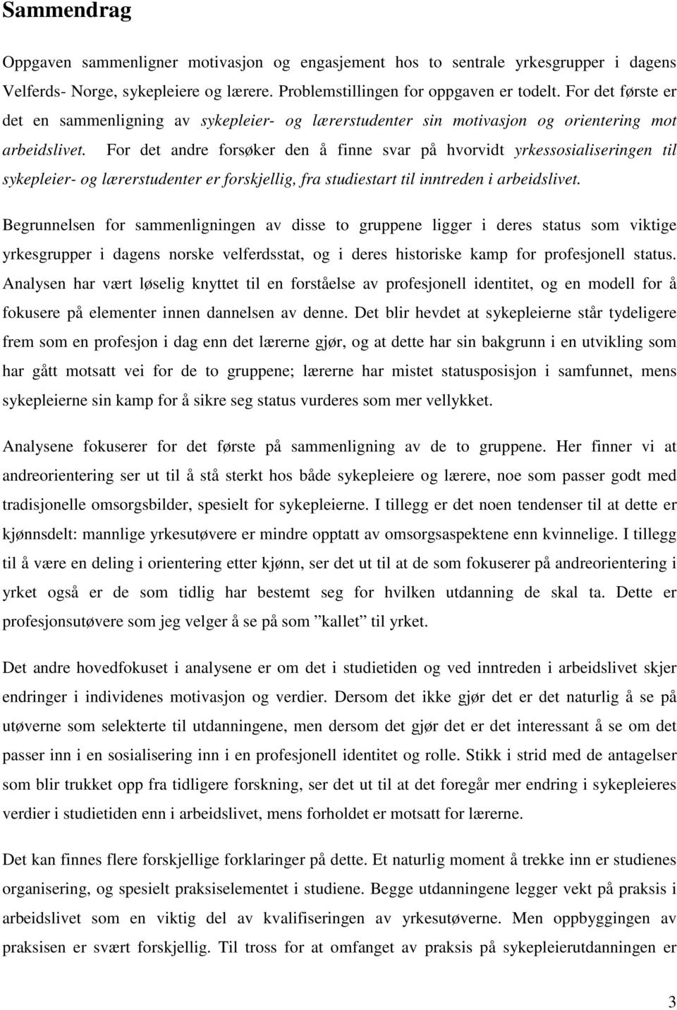 For det andre forsøker den å finne svar på hvorvidt yrkessosialiseringen til sykepleier- og lærerstudenter er forskjellig, fra studiestart til inntreden i arbeidslivet.