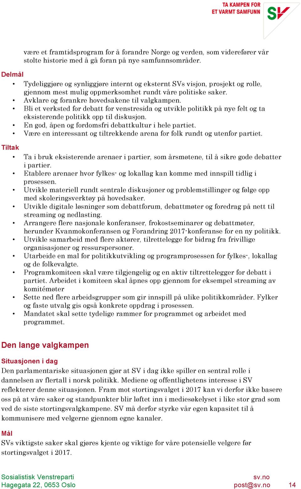 Bli et verksted for debatt for venstresida og utvikle politikk på nye felt og ta eksisterende politikk opp til diskusjon. En god, åpen og fordomsfri debattkultur i hele partiet.