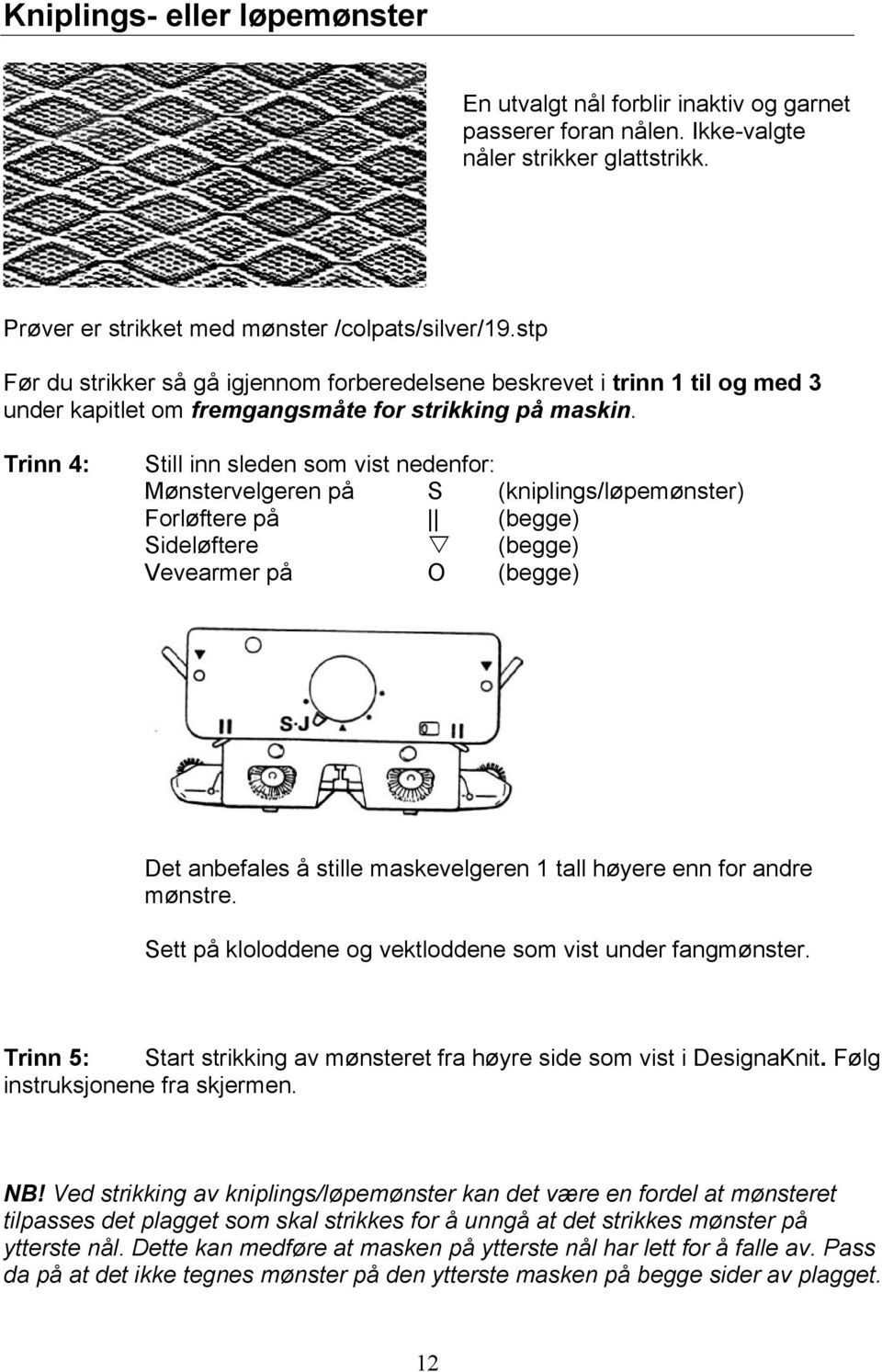 Trinn 4: Still inn sleden som vist nedenfor: Mønstervelgeren på S (kniplings/løpemønster) Forløftere på (begge) Sideløftere (begge) Vevearmer på O (begge) Det anbefales å stille maskevelgeren 1 tall