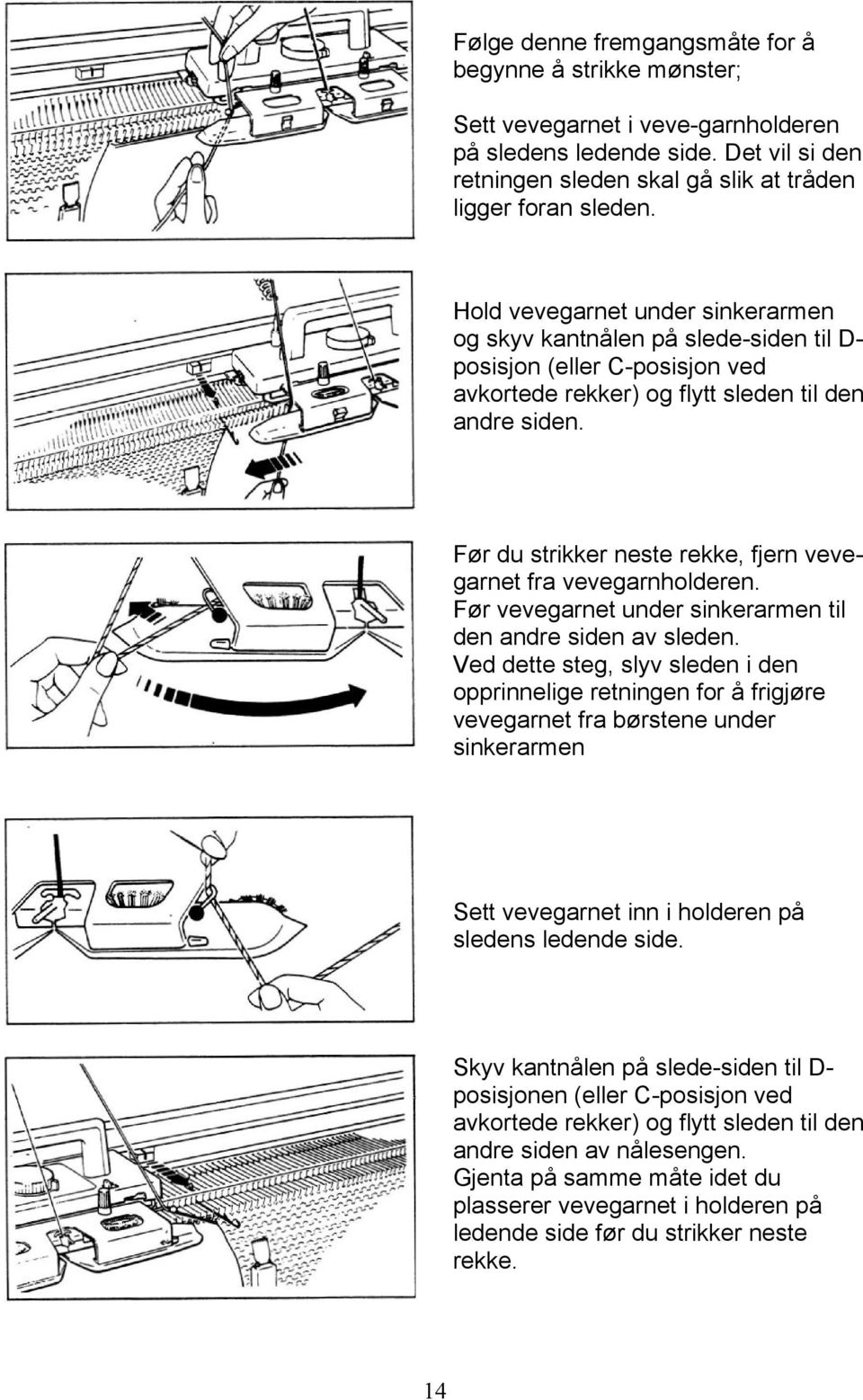 Før du strikker neste rekke, fjern vevegarnet fra vevegarnholderen. Før vevegarnet under sinkerarmen til den andre siden av sleden.