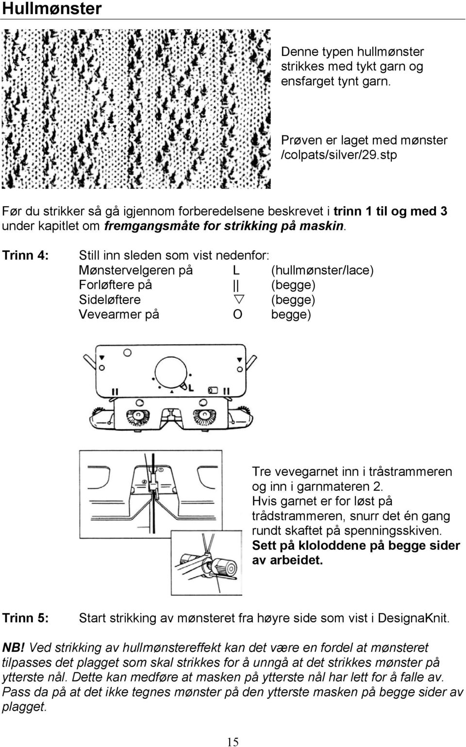 Trinn 4: Still inn sleden som vist nedenfor: Mønstervelgeren på L (hullmønster/lace) Forløftere på (begge) Sideløftere (begge) Vevearmer på O begge) Tre vevegarnet inn i tråstrammeren og inn i