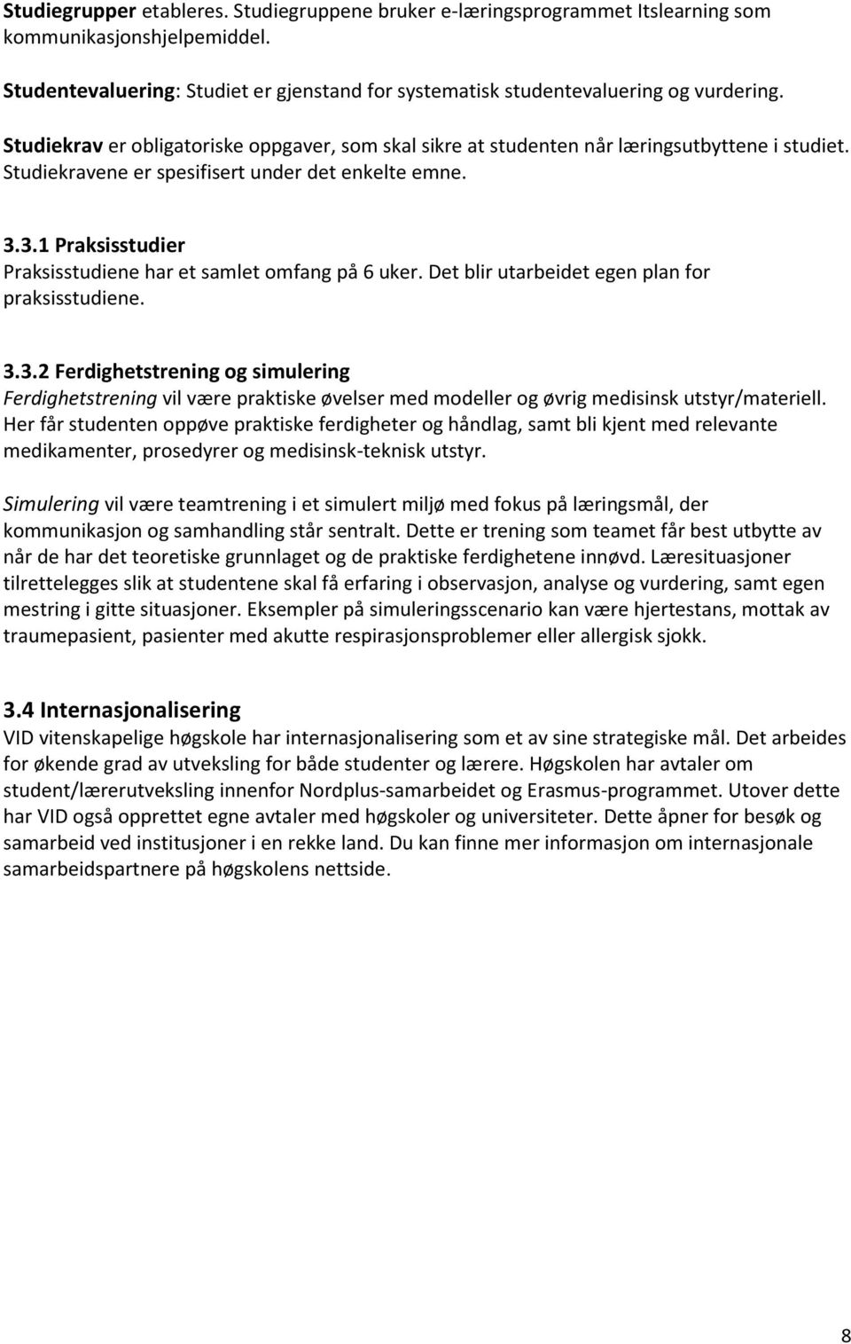 3.1 Praksisstudier Praksisstudiene har et samlet omfang på 6 uker. Det blir utarbeidet egen plan for praksisstudiene. 3.3.2 Ferdighetstrening og simulering Ferdighetstrening vil være praktiske øvelser med modeller og øvrig medisinsk utstyr/materiell.