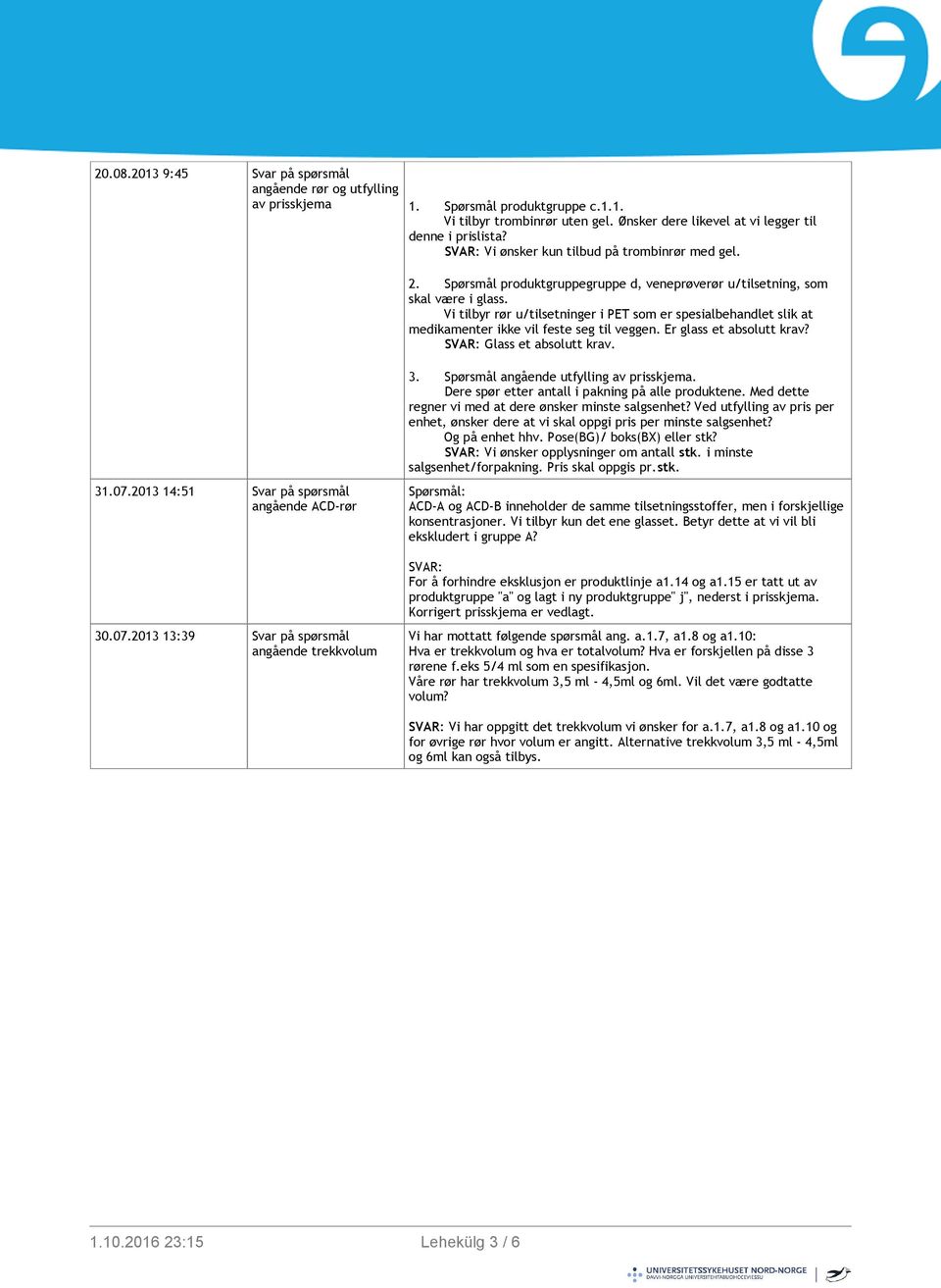 Vi tilbyr rør u/tilsetninger i PET som er spesialbehandlet slik at medikamenter ikke vil feste seg til veggen. Er glass et absolutt krav? SVAR: Glass et absolutt krav. 31.07.