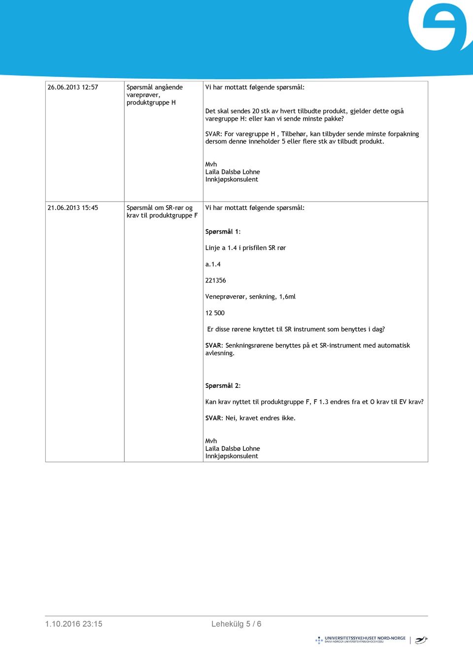 2013 15:45 Spørsmål om SR-rør og krav til produktgruppe F Spørsmål 1: Linje a 1.4 i prisfilen SR rør a.1.4 221356 Veneprøverør, senkning, 1,6ml 12 500 Er disse rørene knyttet til SR instrument som benyttes i dag?