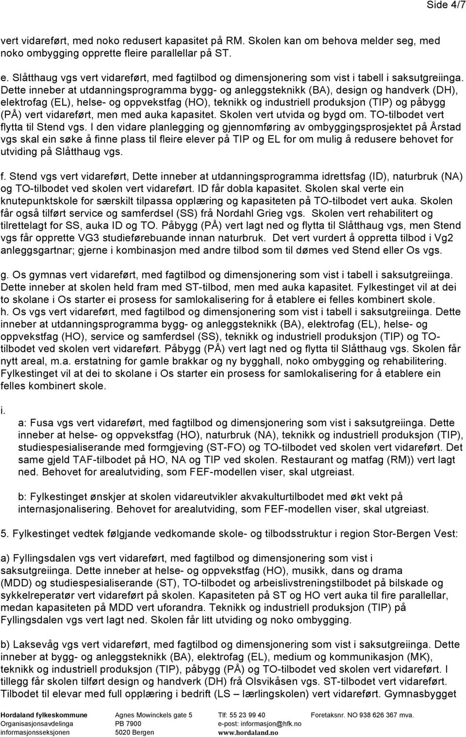 Dette inneber at utdanningsprogramma bygg- og anleggsteknikk (BA), design og handverk (DH), elektrofag (EL), helse- og oppvekstfag (HO), teknikk og industriell produksjon (TIP) og påbygg (PÅ) vert