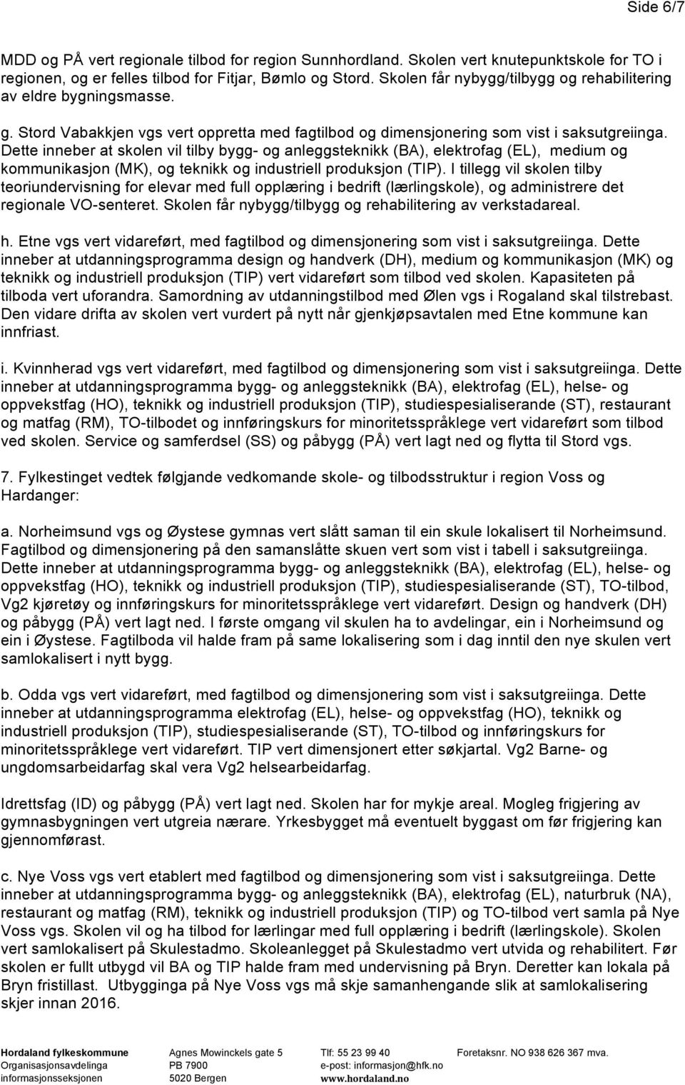 Dette inneber at skolen vil tilby bygg- og anleggsteknikk (BA), elektrofag (EL), medium og kommunikasjon (MK), og teknikk og industriell produksjon (TIP).