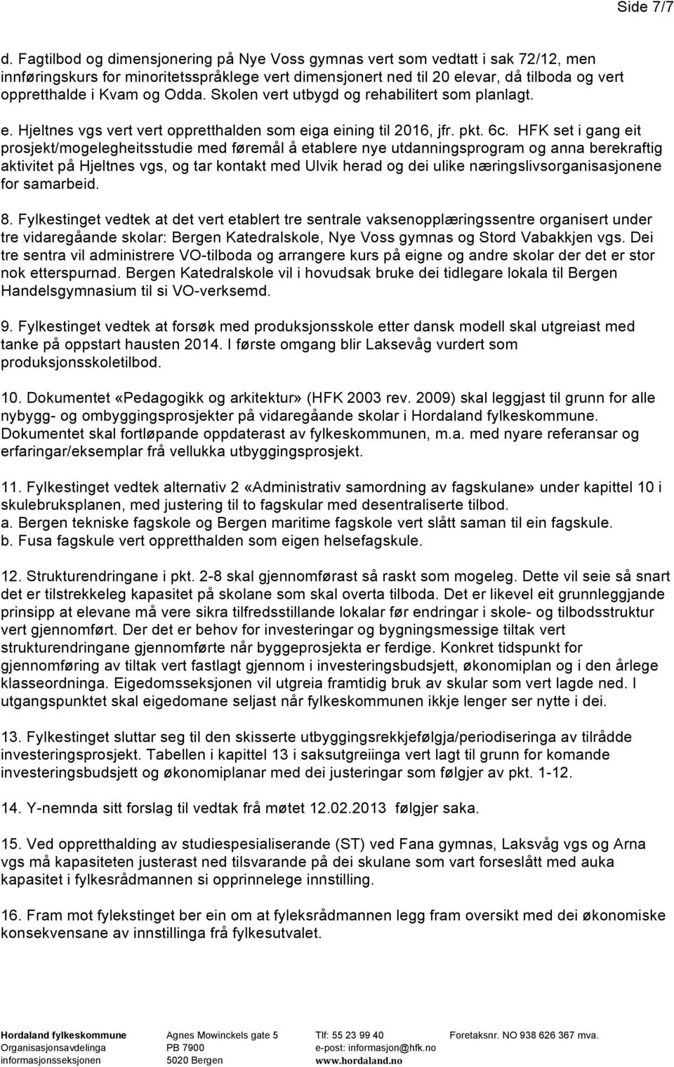 Odda. Skolen vert utbygd og rehabilitert som planlagt. e. Hjeltnes vgs vert vert oppretthalden som eiga eining til 2016, jfr. pkt. 6c.