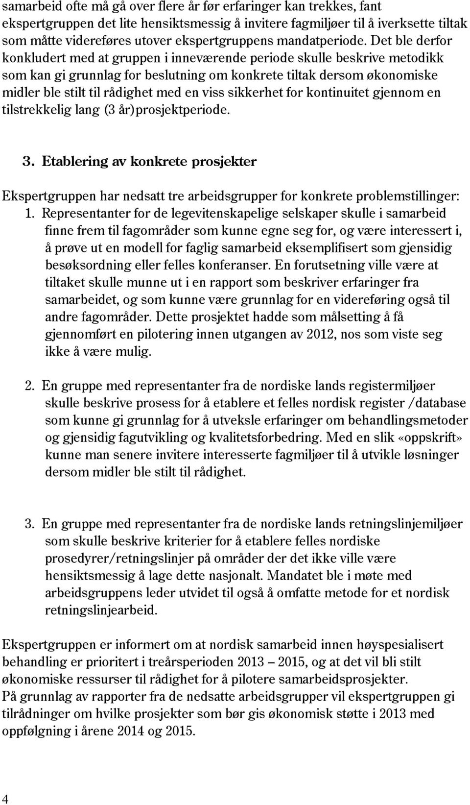 Det ble derfor konkludert med at gruppen i inneværende periode skulle beskrive metodikk som kan gi grunnlag for beslutning om konkrete tiltak dersom økonomiske midler ble stilt til rådighet med en