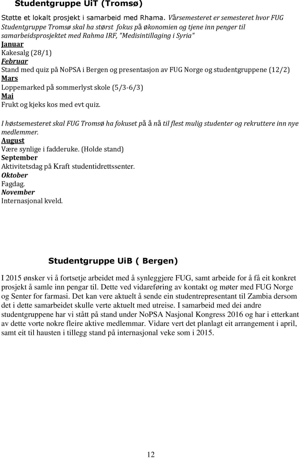 (28/1) Februar Stand med quiz på NoPSA i Bergen og presentasjon av FUG Norge og studentgruppene (12/2) Mars Loppemarked på sommerlyst skole (5/3-6/3) Mai Frukt og kjeks kos med evt quiz.