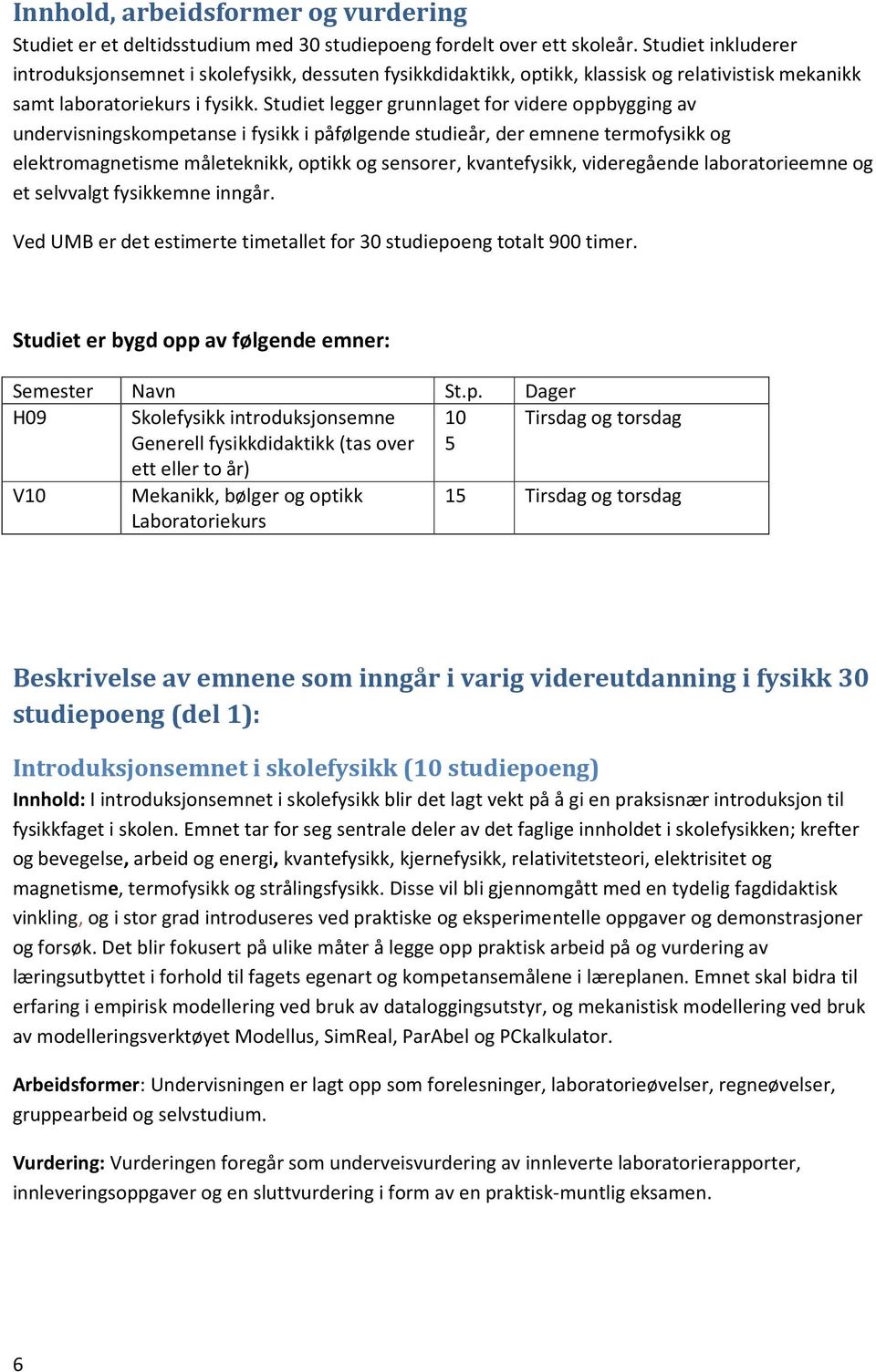 Studiet legger grunnlaget for videre oppbygging av undervisningskompetanse i fysikk i påfølgende studieår, der emnene termofysikk og elektromagnetisme måleteknikk, optikk og sensorer, kvantefysikk,