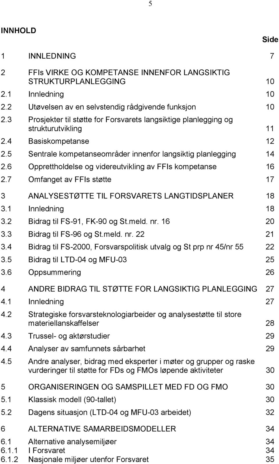 6 Opprettholdelse og videreutvikling av FFIs kompetanse 16 2.7 Omfanget av FFIs støtte 17 3 ANALYSESTØTTE TIL FORSVARETS LANGTIDSPLANER 18 3.1 Innledning 18 3.2 Bidrag til FS-91, FK-90 og St.meld. nr.