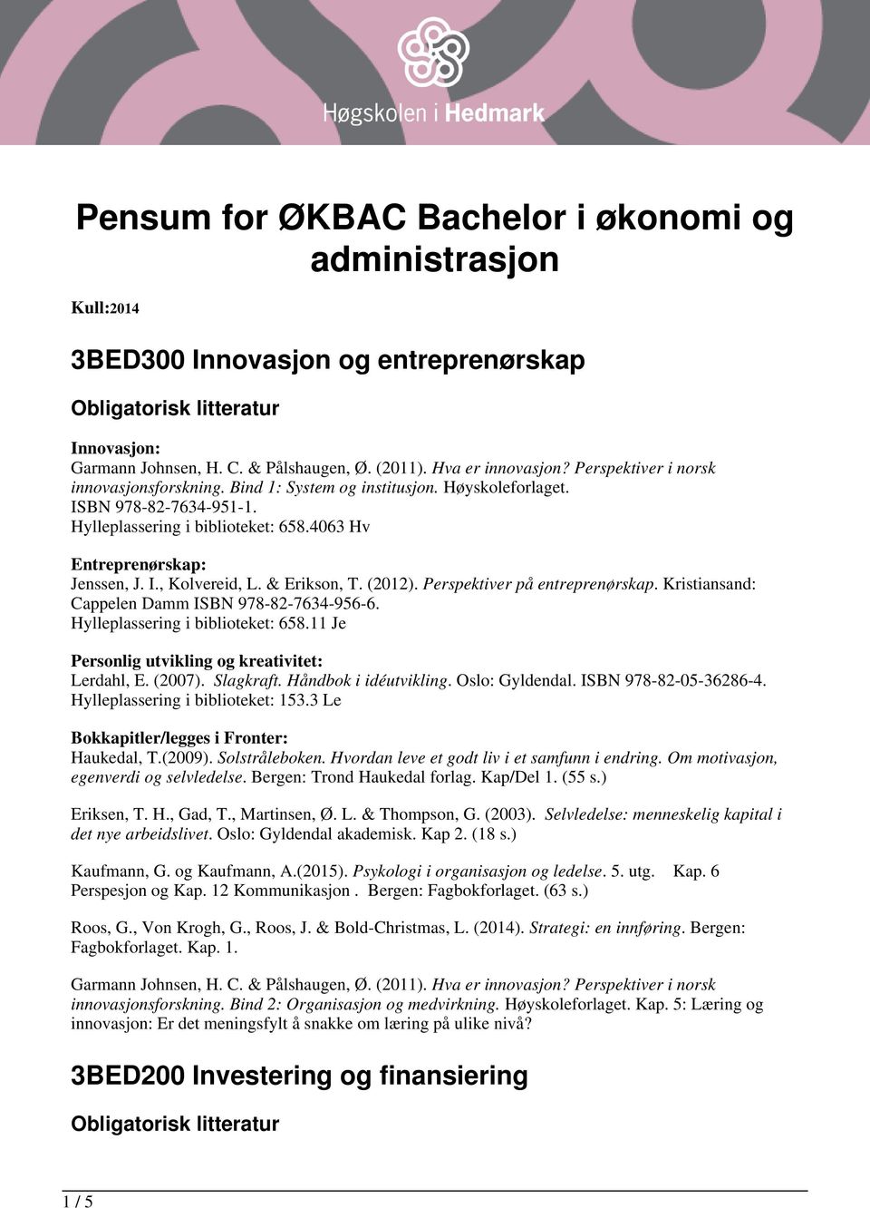 & Erikson, T. (2012). Perspektiver på entreprenørskap. Kristiansand: Cappelen Damm ISBN 978-82-7634-956-6. Hylleplassering i biblioteket: 658.11 Je Personlig utvikling og kreativitet: Lerdahl, E.