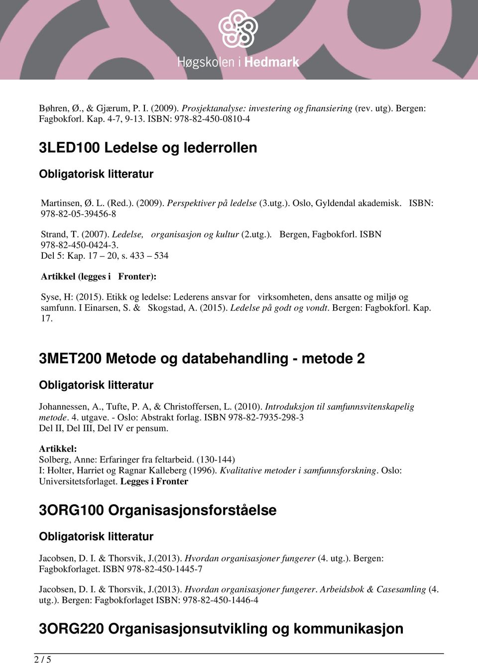 Del 5: Kap. 17 20, s. 433 534 Artikkel (legges i Fronter): Syse, H: (2015). Etikk og ledelse: Lederens ansvar for virksomheten, dens ansatte og miljø og samfunn. I Einarsen, S. & Skogstad, A. (2015). Ledelse på godt og vondt.