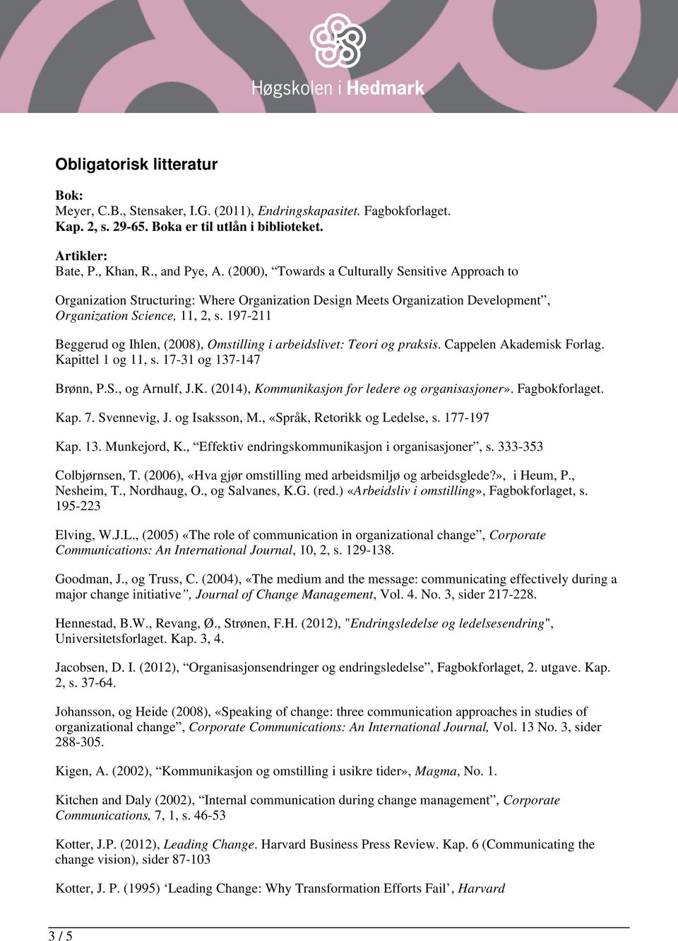 197-211 Beggerud og Ihlen, (2008), Omstilling i arbeidslivet: Teori og praksis. Cappelen Akademisk Forlag. Kapittel 1 og 11, s. 17-31 og 137-147 Brønn, P.S., og Arnulf, J.K. (2014), Kommunikasjon for ledere og organisasjoner».