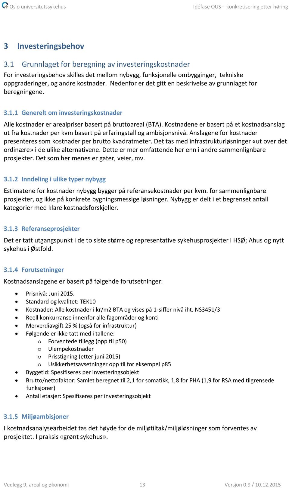 Kostnadene er basert på et kostnadsanslag ut fra kostnader per kvm basert på erfaringstall og ambisjonsnivå. Anslagene for kostnader presenteres som kostnader per brutto kvadratmeter.