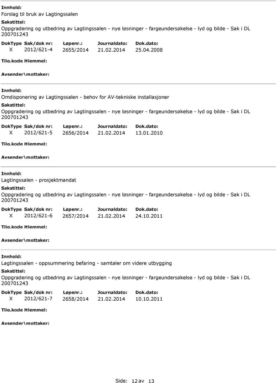 2012/621-5 2656/2014 13.01.2010 Lagtingssalen - prosjektmandat Oppgradering og utbedring av Lagtingssalen - nye løsninger - fargeundersøkelse - lyd og bilde - Sak i DL 200701243 2012/621-6 2657/2014 24.