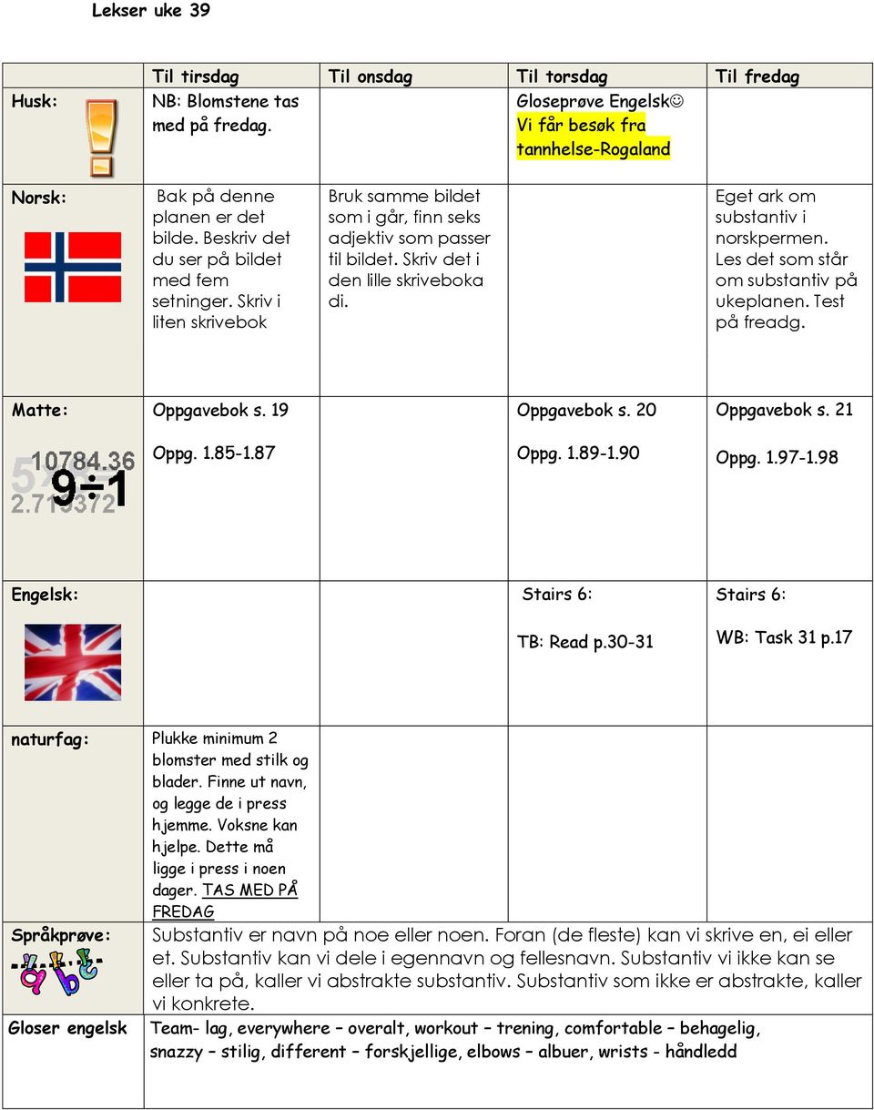 Eget ark om substantiv i norskpermen. Les det som står om substantiv på ukeplanen. Test på freadg. Matte: Oppgavebok s. 19 Oppg. 1.85-1.87 Oppgavebok s. 20 Oppg. 1.89-1.90 Oppgavebok s. 21 Oppg. 1.97-1.