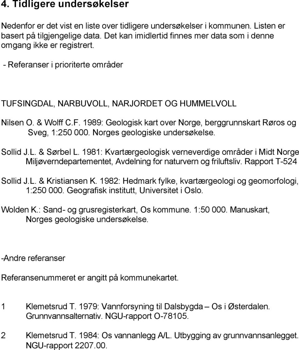 Norges geologiske undersøkelse. Sollid J.L. & Sørbel L. 1981: Kvartærgeologisk verneverdige områder i Midt Norge Miljøverndepartementet, Avdelning for naturvern og friluftsliv. Rapport T-524 Sollid J.