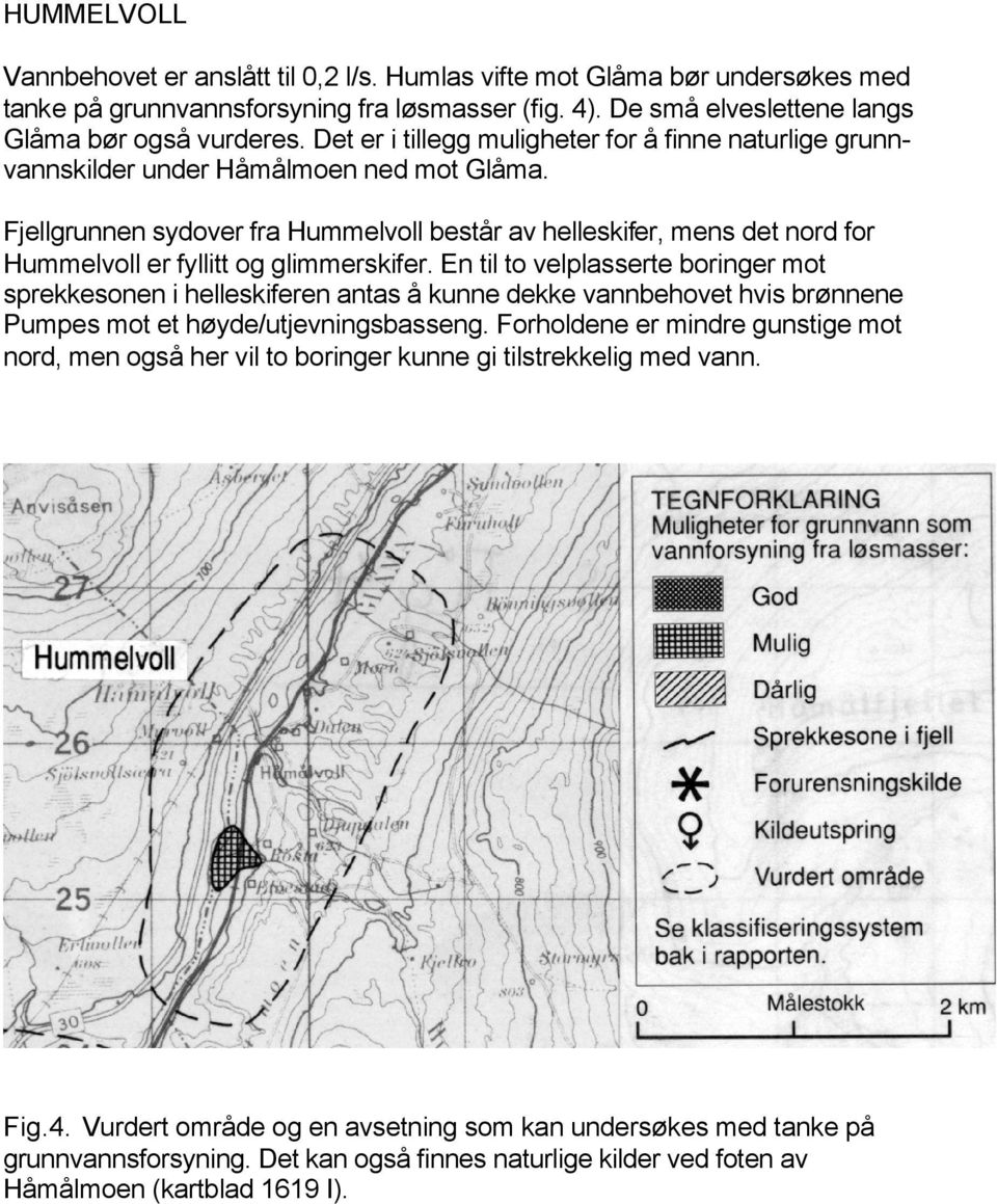 Fjellgrunnen sydover fra Hummelvoll består av helleskifer, mens det nord for Hummelvoll er fyllitt og glimmerskifer.