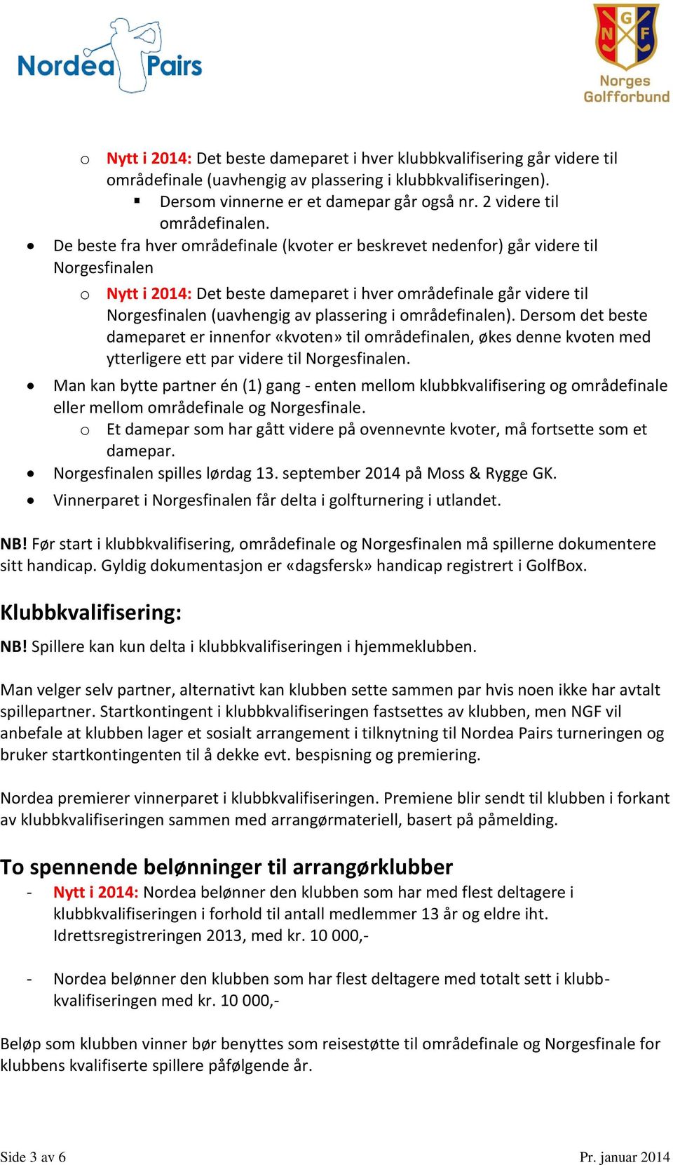 De beste fra hver områdefinale (kvoter er beskrevet nedenfor) går videre til Norgesfinalen o Nytt i 2014: Det beste dameparet i hver områdefinale går videre til Norgesfinalen (uavhengig av plassering