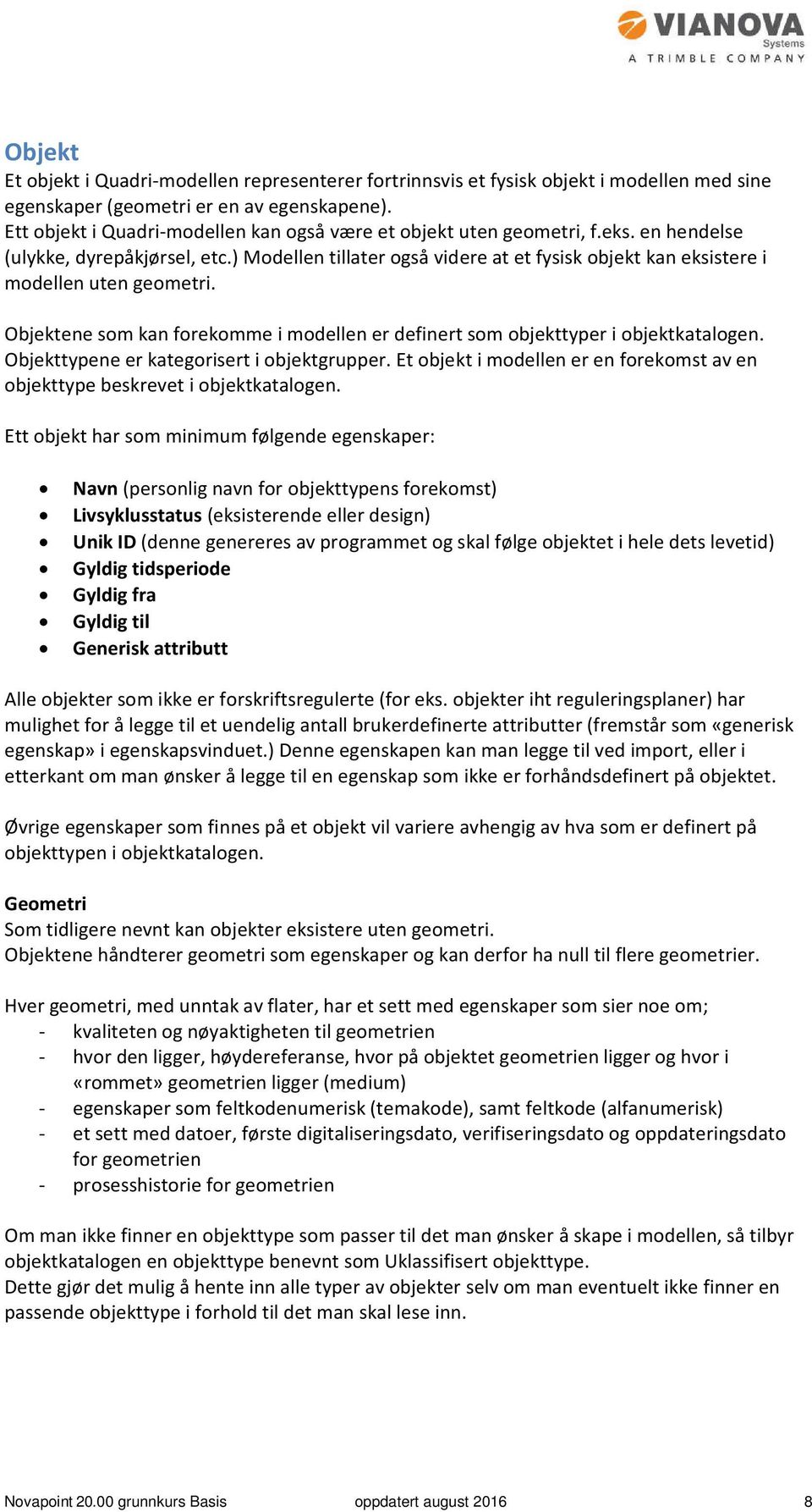 ) Modellen tillater også videre at et fysisk objekt kan eksistere i modellen uten geometri. Objektene som kan forekomme i modellen er definert som objekttyper i objektkatalogen.