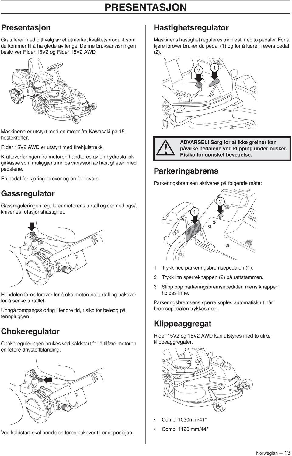 2 1 Maskinene er utstyrt med en motor fra Kawasaki på 15 hestekrefter. Rider 15V2 AWD er utstyrt med firehjulstrekk.