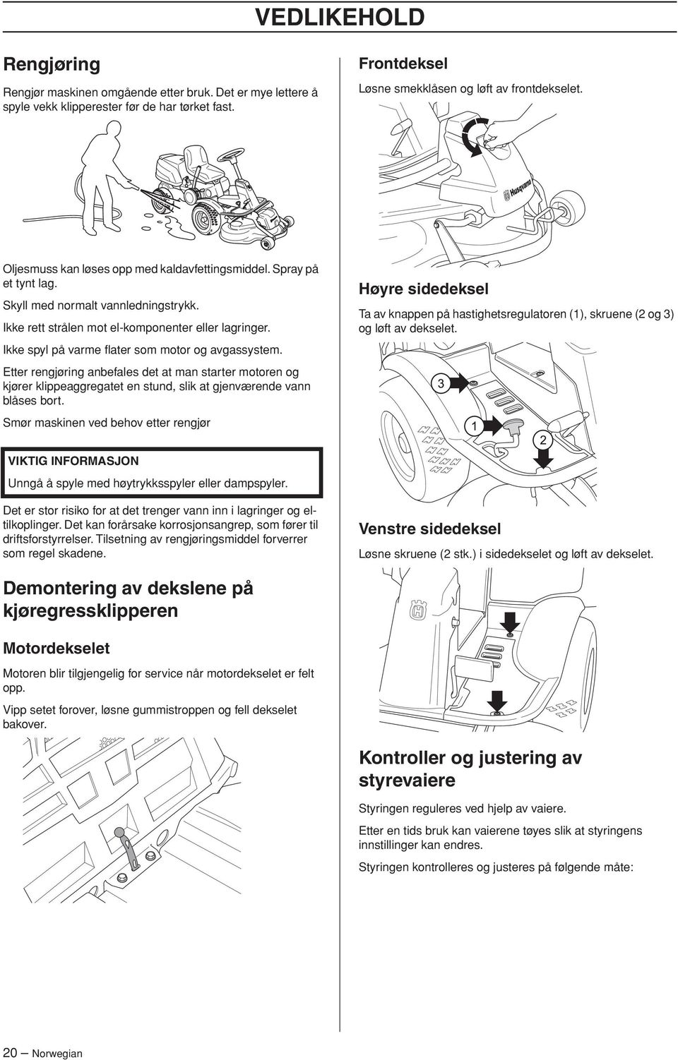 Ikke spyl på varme flater som motor og avgassystem. Etter rengjøring anbefales det at man starter motoren og kjører klippeaggregatet en stund, slik at gjenværende vann blåses bort.