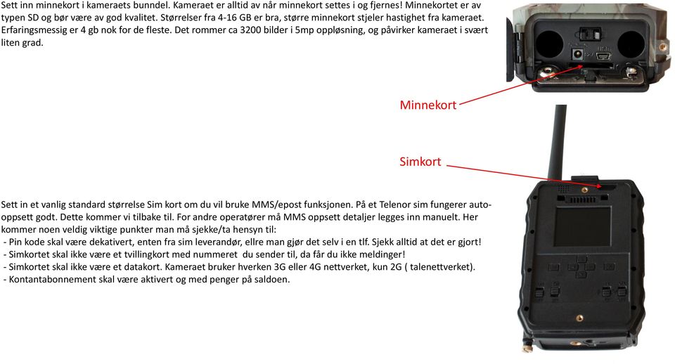 Det rommer ca 3200 bilder i 5mp oppløsning, og påvirker kameraet i svært liten grad. Minnekort Simkort Sett in et vanlig standard størrelse Sim kort om du vil bruke MMS/epost funksjonen.