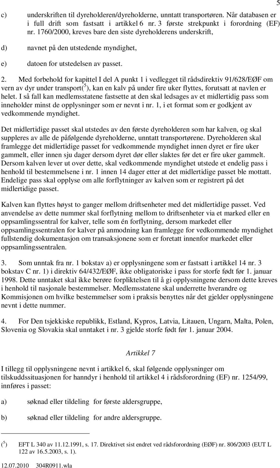 Med forbehold for kapittel I del A punkt 1 i vedlegget til rådsdirektiv 91/628/EØF om vern av dyr under transport( 5 ), kan en kalv på under fire uker flyttes, forutsatt at navlen er helet.