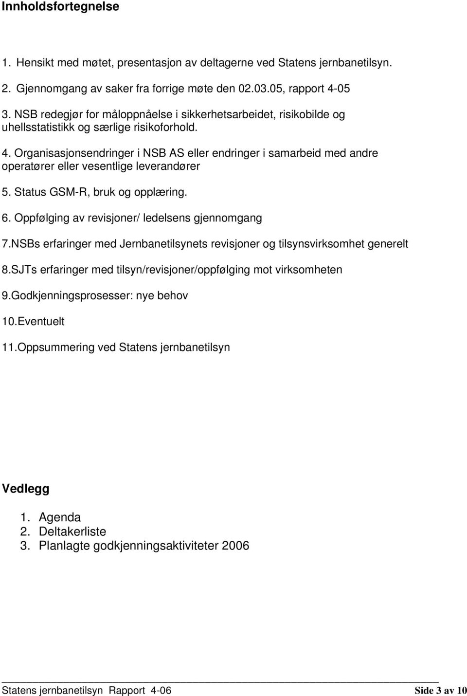 Organisasjonsendringer i NSB AS eller endringer i samarbeid med andre operatører eller vesentlige leverandører 5. Status GSM-R, bruk og opplæring. 6. Oppfølging av revisjoner/ ledelsens gjennomgang 7.